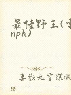 最佳野王(电竞nph)