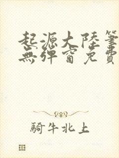 起源大陆笔趣阁无弹窗免费阅读
