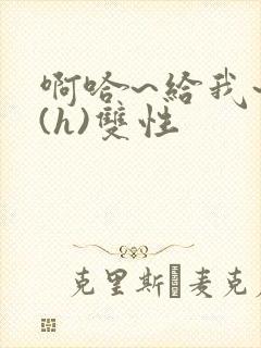 啊哈~给我~啊(h)双性