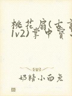 桃花扇(古言,1v2)掌中宝串串