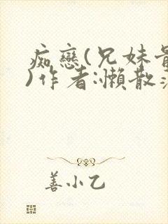 痴恋(兄妹骨科)作者:懒散蒲公英