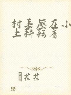 村长压在小萍身上耕耘着