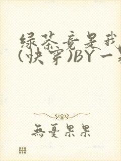 绿茶竟是我自己(快穿)BY一颗栗子封面