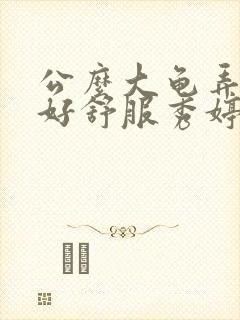 公么大龟弄得我好舒服秀婷