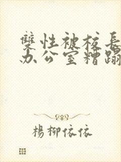 双性被校长抱进办公室糟蹋