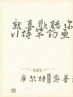 就喜欢听你叫1v1持竿钓鱼