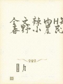 全文辣肉H短篇春野小农民
