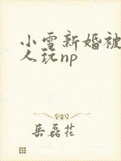 小雪新婚被全村人玩np