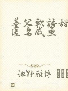 养父软诱甜BY匿名咸鱼