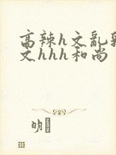 高辣h文乱乳h文hhh和尚封面