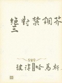 绝对禁锢芥末三三