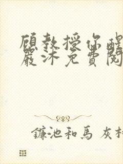 顾教授你醒了吗严沐免费阅读全文