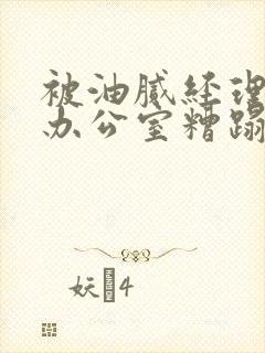 被油腻经理抱进办公室糟蹋h