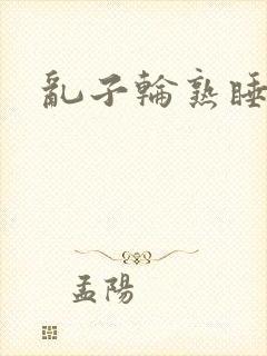 乱子轮熟睡1区