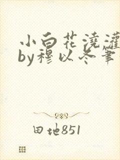 小白花浇灌日常by穆以冬笔趣阁封面