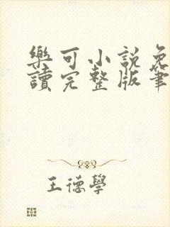 乐可小说免费阅读完整版笔趣无弹窗诸天阁