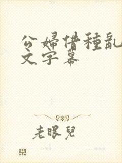 公妇借种乱h中文字幕