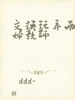 交换玩弄两个美妇教师封面
