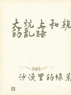 大炕上和亲亲公的乱睡