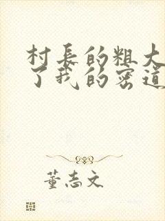 村长的粗大挺进了我的密道