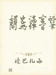 媚史满宫醉笔趣阁无弹窗笔