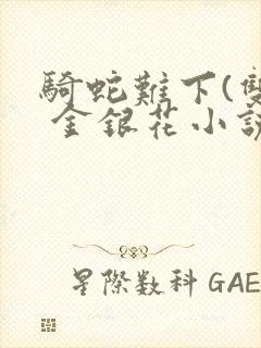 骑蛇难下(双) 金银花小说