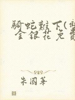 骑蛇难下(双) 金银花免费笔趣阁