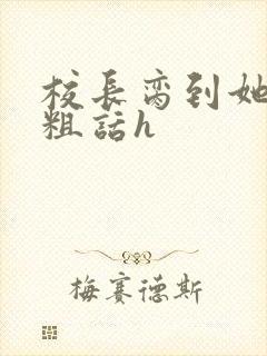 校长脔到她哭h粗话h