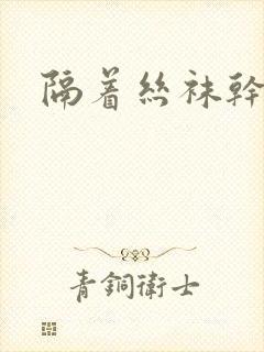 隔着丝袜干