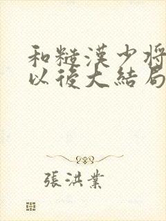 和糙汉少将闪婚以后大结局