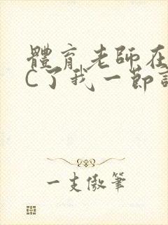 体育老师在单杠C了我一节课网