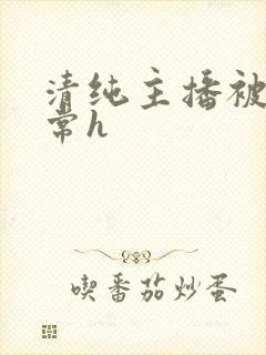 清纯主播被脔日常h