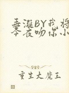 垂涎BY我将在今夜吻你小说免费阅读