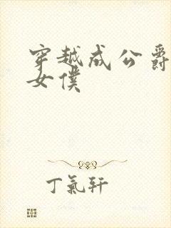 穿越成公爵家的女仆