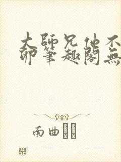 大师兄他不停产卵笔趣阁无弹窗