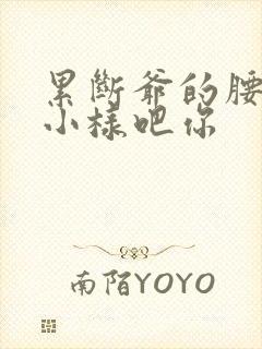 累断爷的腰by小样吧你