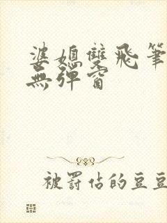 婆媳双飞笔趣阁无弹窗