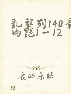 乱系列140章肉艳1一12