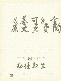 《姜可》金银花原文免费阅读无弹窗