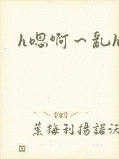 h嗯啊～乱h文