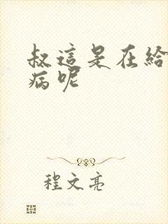叔这是在给你治病呢