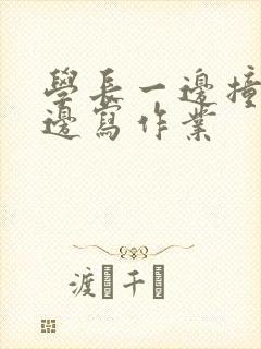 学长一边撞我一边写作业