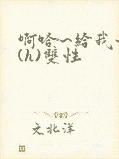 啊哈~给我~啊(h)双性