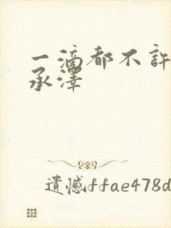 一滴都不许漏魏承泽