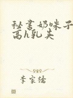 秘书奶咪子真大高h乳夹封面
