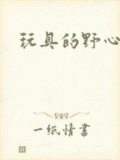 玩具的野心