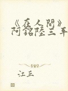 《在人间》采薇阿铭陆三平小说封面