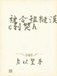 被合租糙汉室友c到哭h