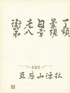 卫老日晕了淑蓉第八章视频