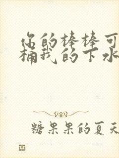 你的棒棒可以桶桶我的下水道吗